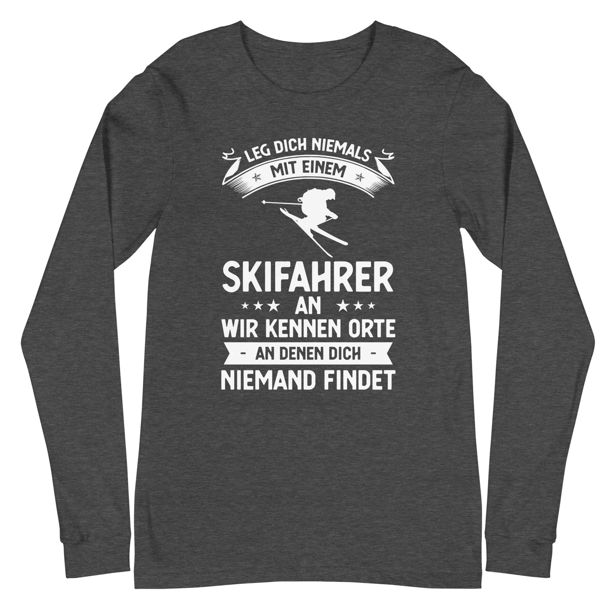 Leg Dich Niemals Mit Einem Skifahrer An Wir Kennen Orte An Denen Dich Niemand Findet - Longsleeve (Unisex)